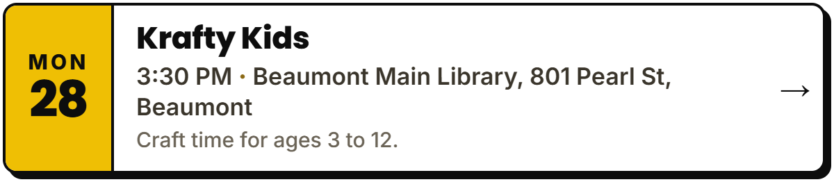 Sept 28: Krafty Kids. 3:30 PM, Beaumont Main Library, 801 Pearl St, Beaumont. Craft time for ages 3 to 12.