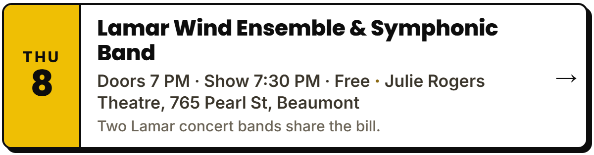 Oct 8: Lamar Wind Ensemble & Symphonic Band. Doors 7 PM · Show 7:30 PM · Free, Julie Rogers Theatre, 765 Pearl St, Beaumont. Two Lamar concert bands share the bill.