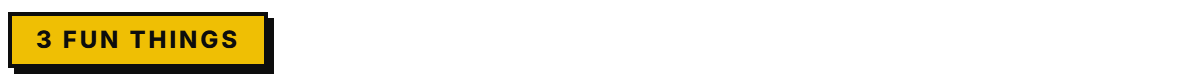 3 Fun Things